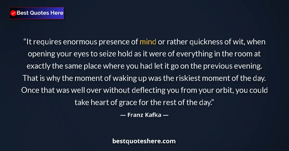 Quote by Franz Kafka: It requires enormous presence of mind or rather quickness of wit, when opening your eyes to seize ho...