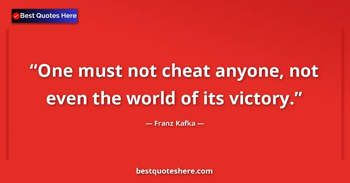 Quote by Franz Kafka: One must not cheat anyone, not even the world of its victory....