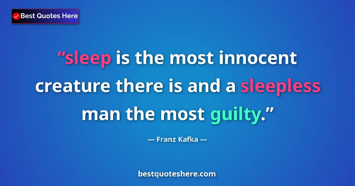 Quote by Franz Kafka: sleep is the most innocent creature there is and a sleepless man the most guilty....