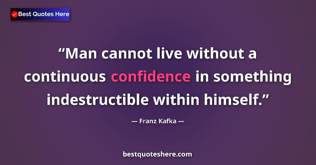 Quote by Franz Kafka: Man cannot live without a continuous confidence in something indestructible within himself....