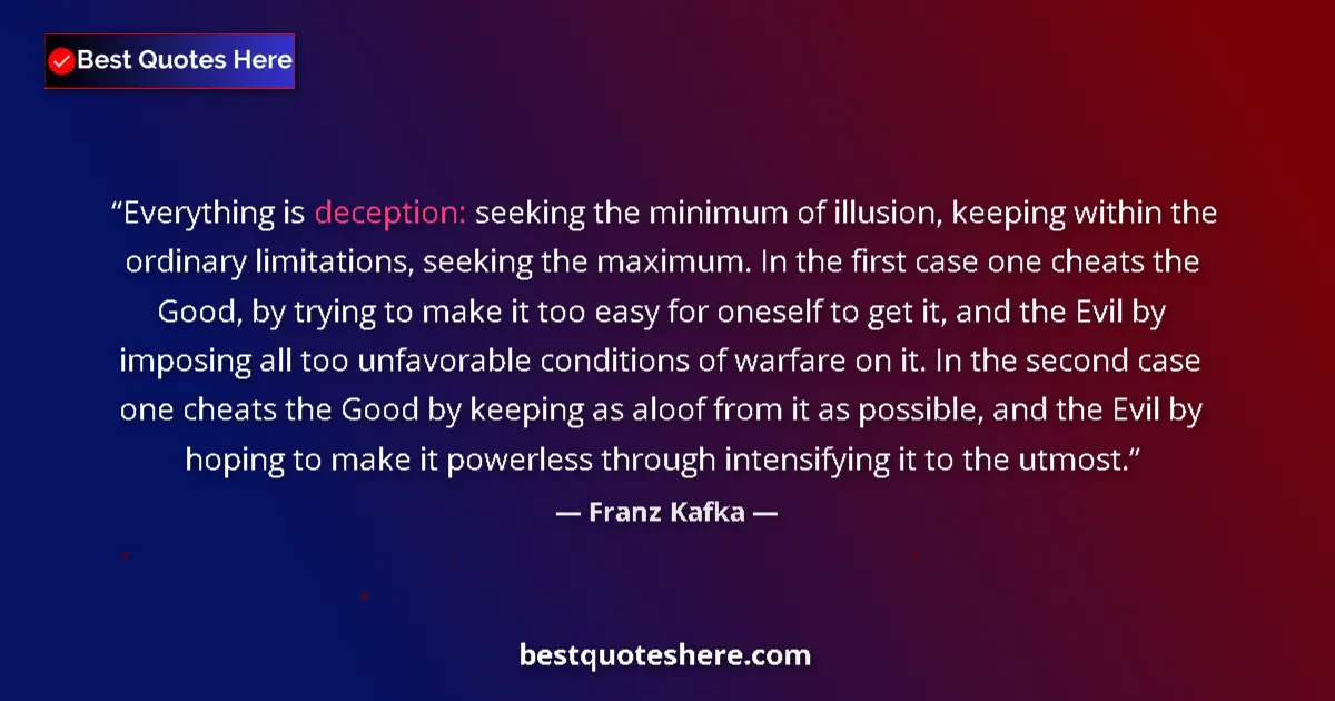 Quote by Franz Kafka: Everything is deception: seeking the minimum of illusion, keeping within the ordinary limitations, s...