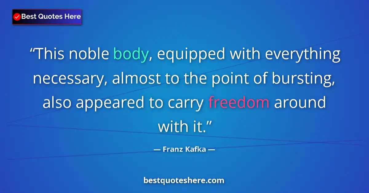 Quote by Franz Kafka: This noble body, equipped with everything necessary, almost to the point of bursting, also appeared ...