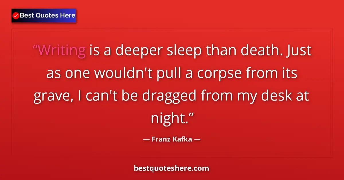 Quote by Franz Kafka: Writing is a deeper sleep than death. Just as one wouldn't pull a corpse from its grave, I can't be ...
