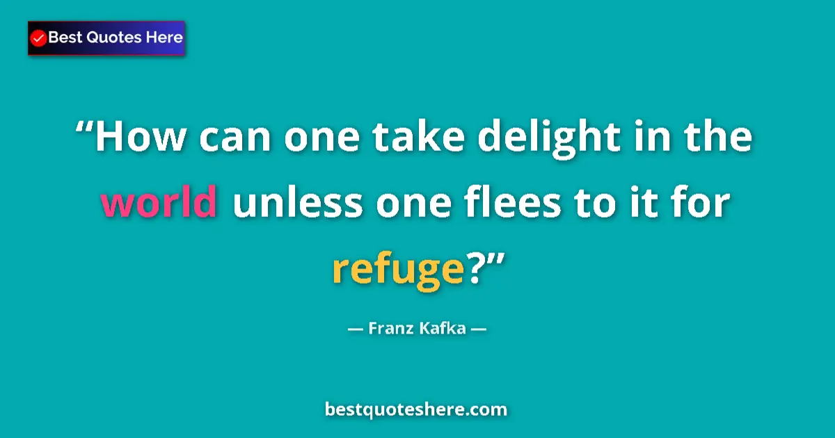 Quote by Franz Kafka: How can one take delight in the world unless one flees to it for refuge?...