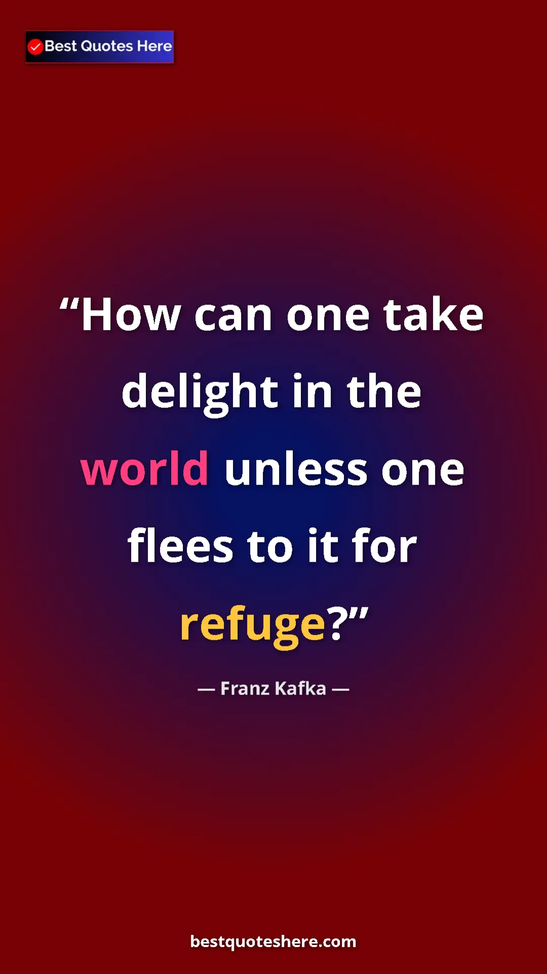Pinterest quote poster by Franz Kafka: "How can one take delight in the world unless one flees to..."