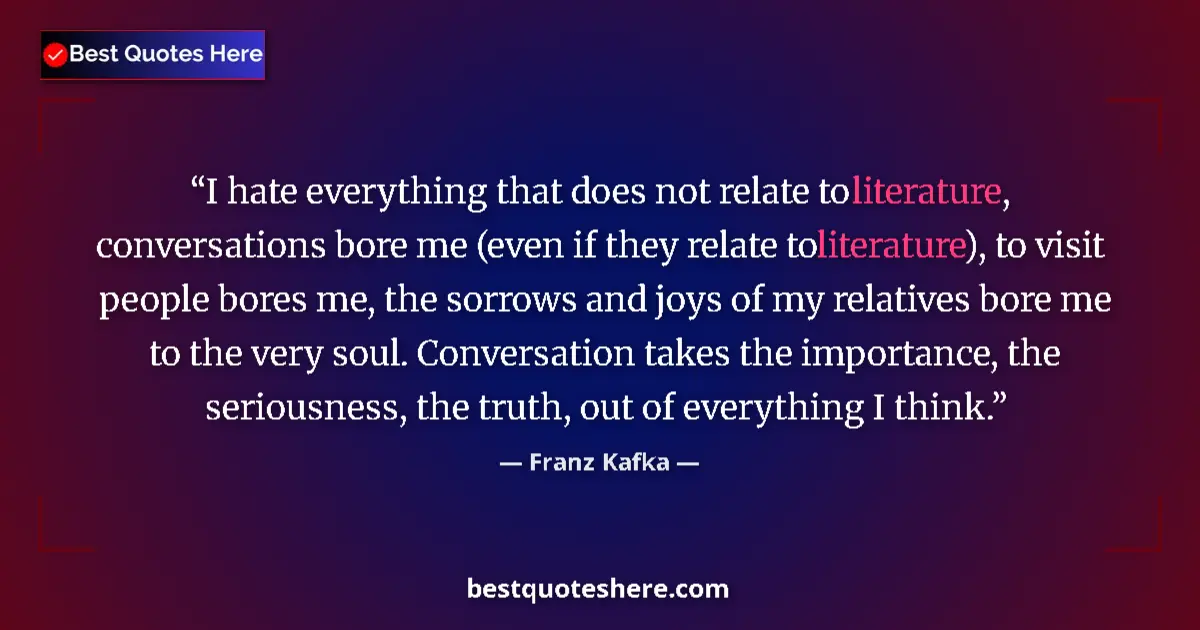 Quote by Franz Kafka: I hate everything that does not relate to literature, conversations bore me (even if they relate to ...