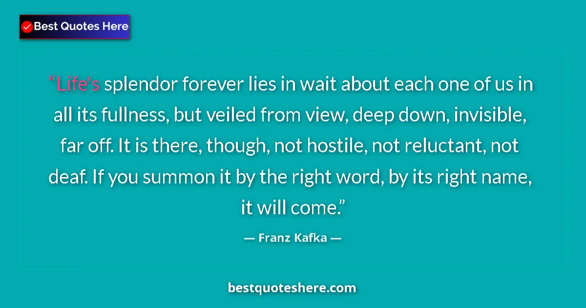 Quote by Franz Kafka: Life's splendor forever lies in wait about each on