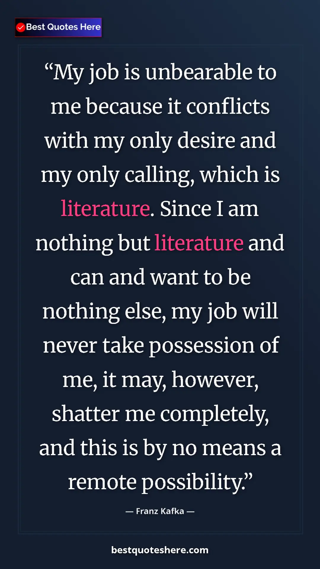 Pinterest quote poster by Franz Kafka: "My job is unbearable to me because it conflicts with my..."