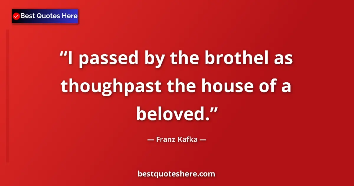 Quote by Franz Kafka: I passed by the brothel as thoughpast the house of a beloved....