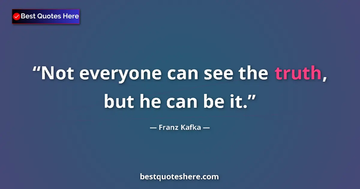 Quote by Franz Kafka: Not everyone can see the truth, but he can be it.