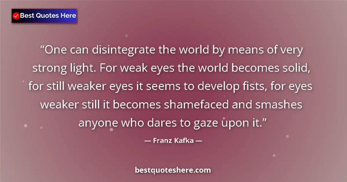 Quote by Franz Kafka: One can disintegrate the world by means of very strong light. For weak eyes the world becomes solid,...