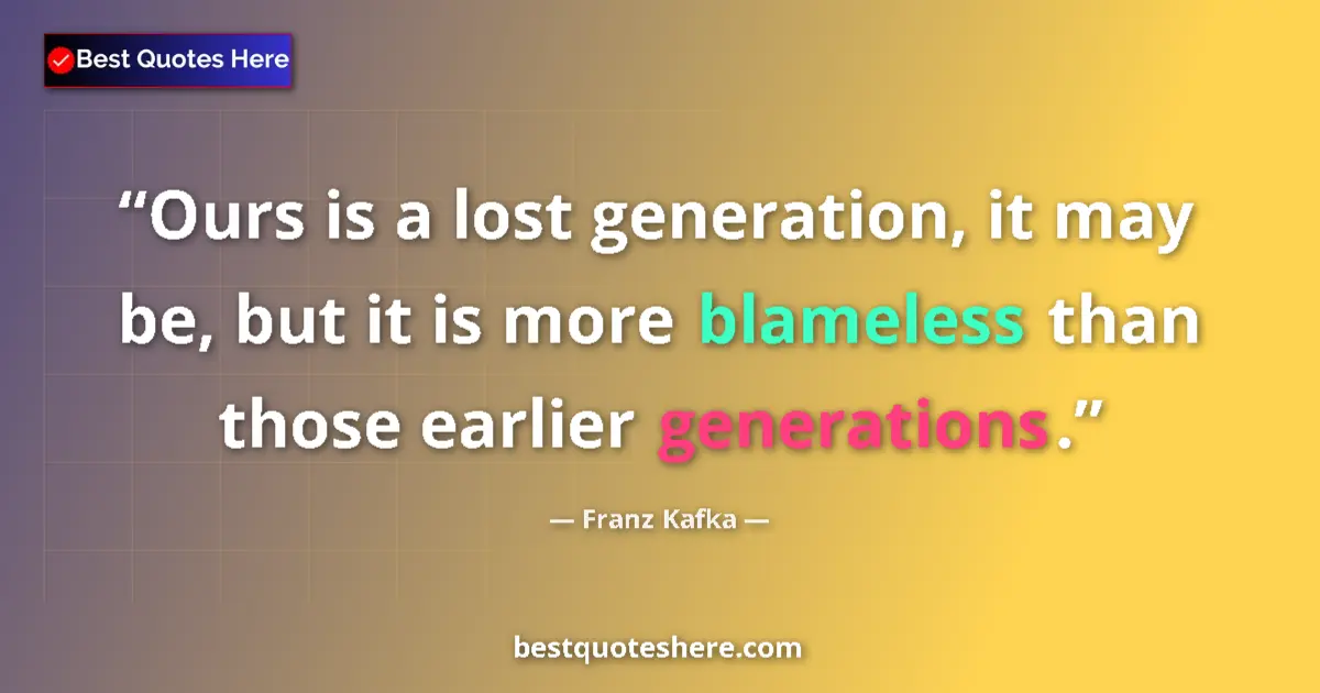 Quote by Franz Kafka: Ours is a lost generation, it may be, but it is more blameless than those earlier generations....