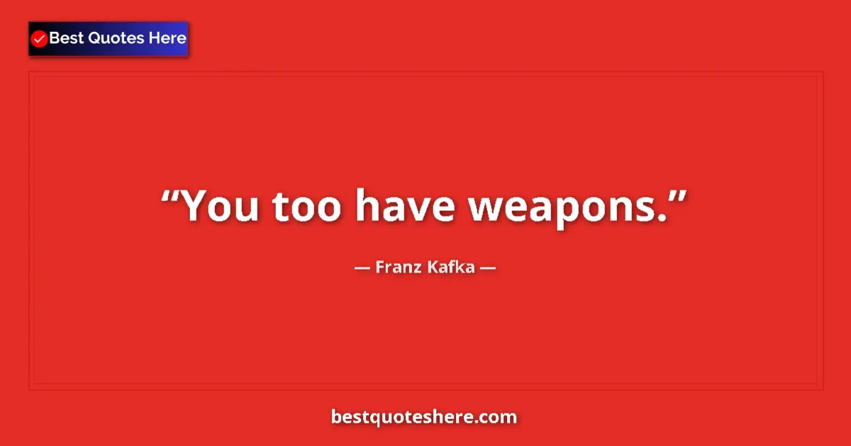 Quote by Franz Kafka: You too have weapons....