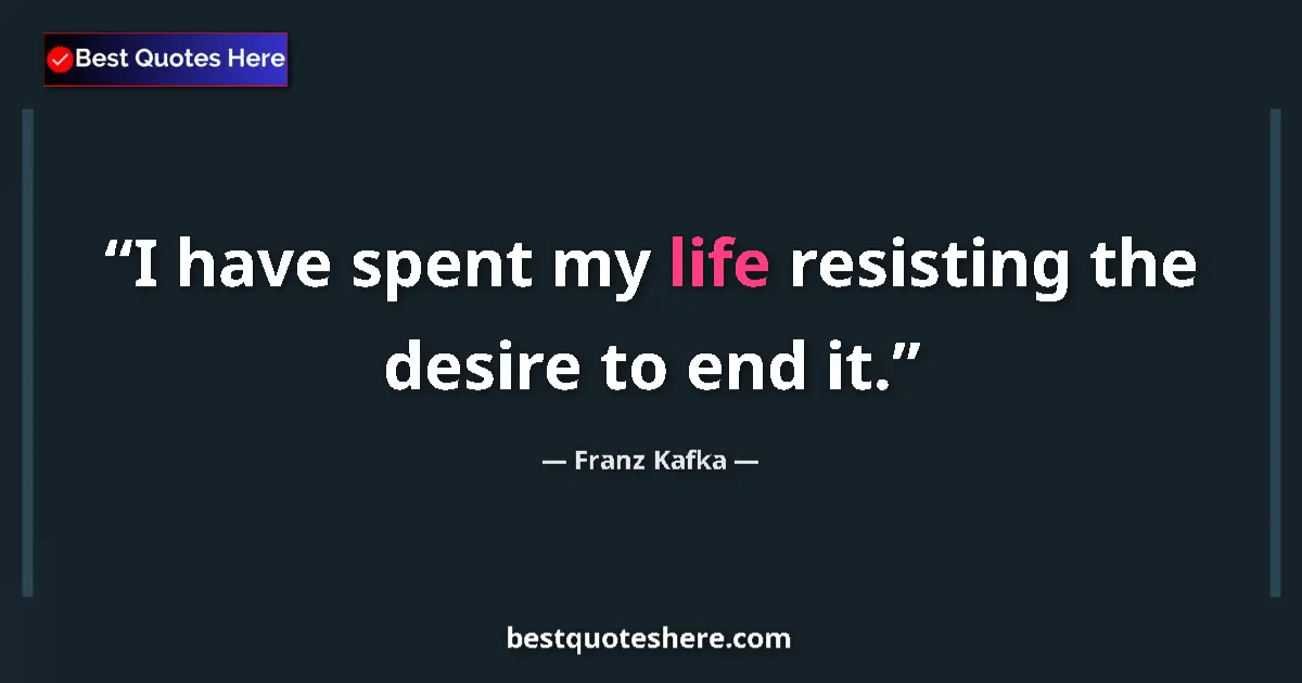 Quote by Franz Kafka: I have spent my life resisting the desire to end it....