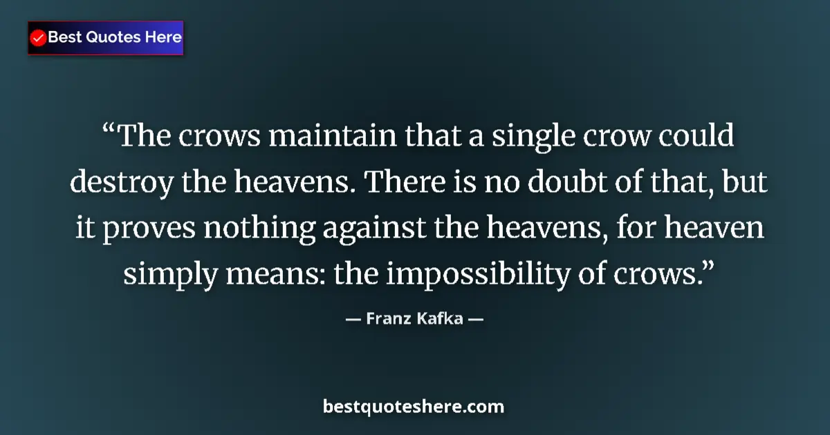 Quote by Franz Kafka: The crows maintain that a single crow could destroy the heavens. There is no doubt of that, but it p...