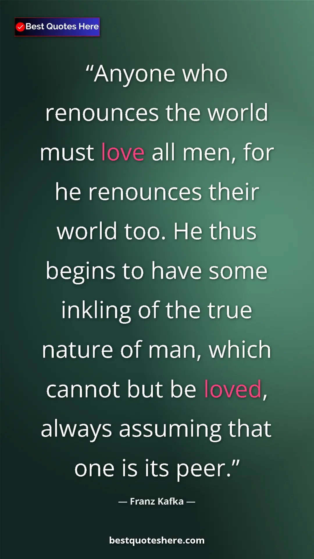 Pinterest quote poster by Franz Kafka: "Anyone who renounces the world must love all men, for he..."