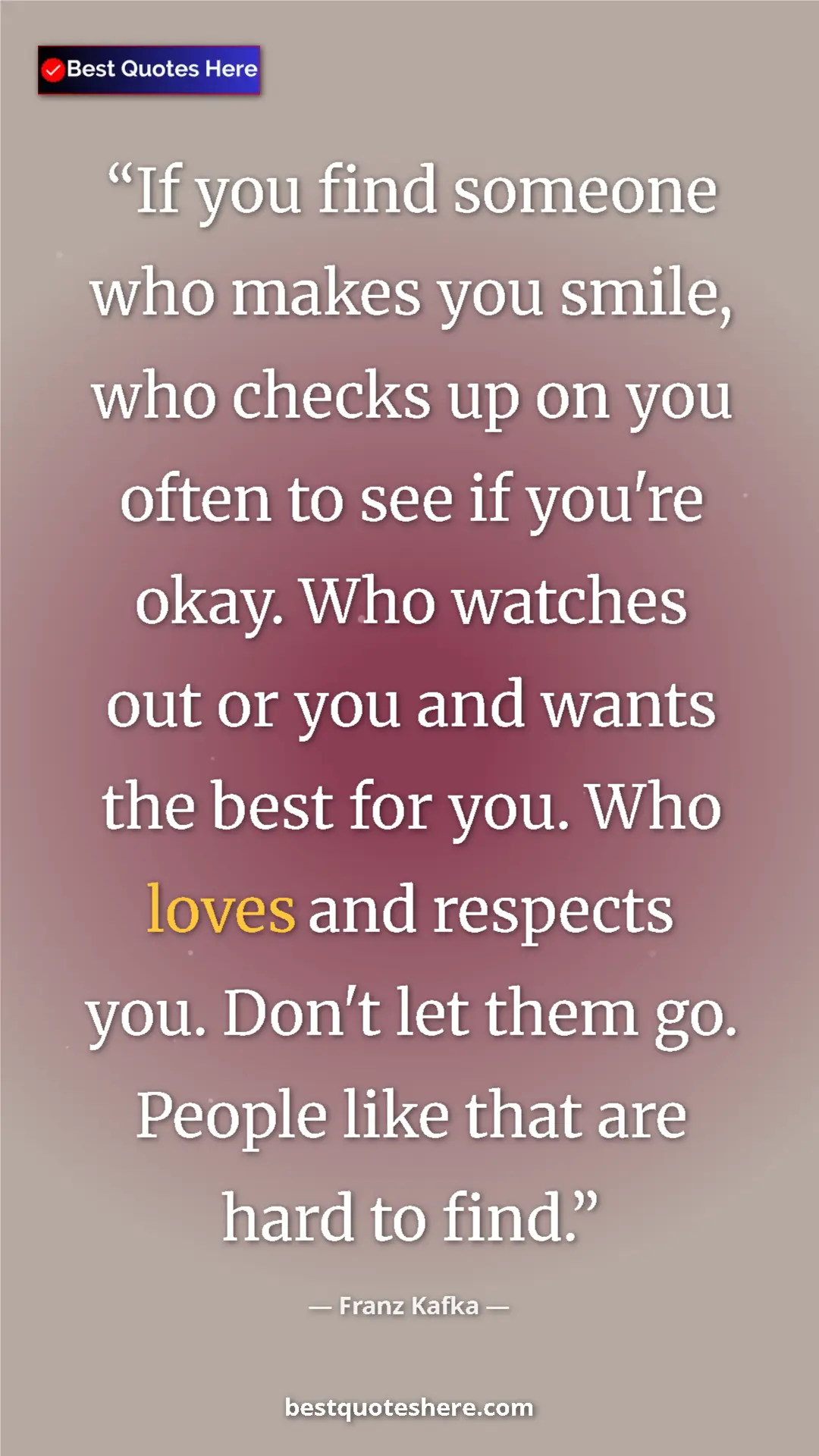 Pinterest quote poster by Franz Kafka: "If you find someone who makes you smile, who checks up on..."