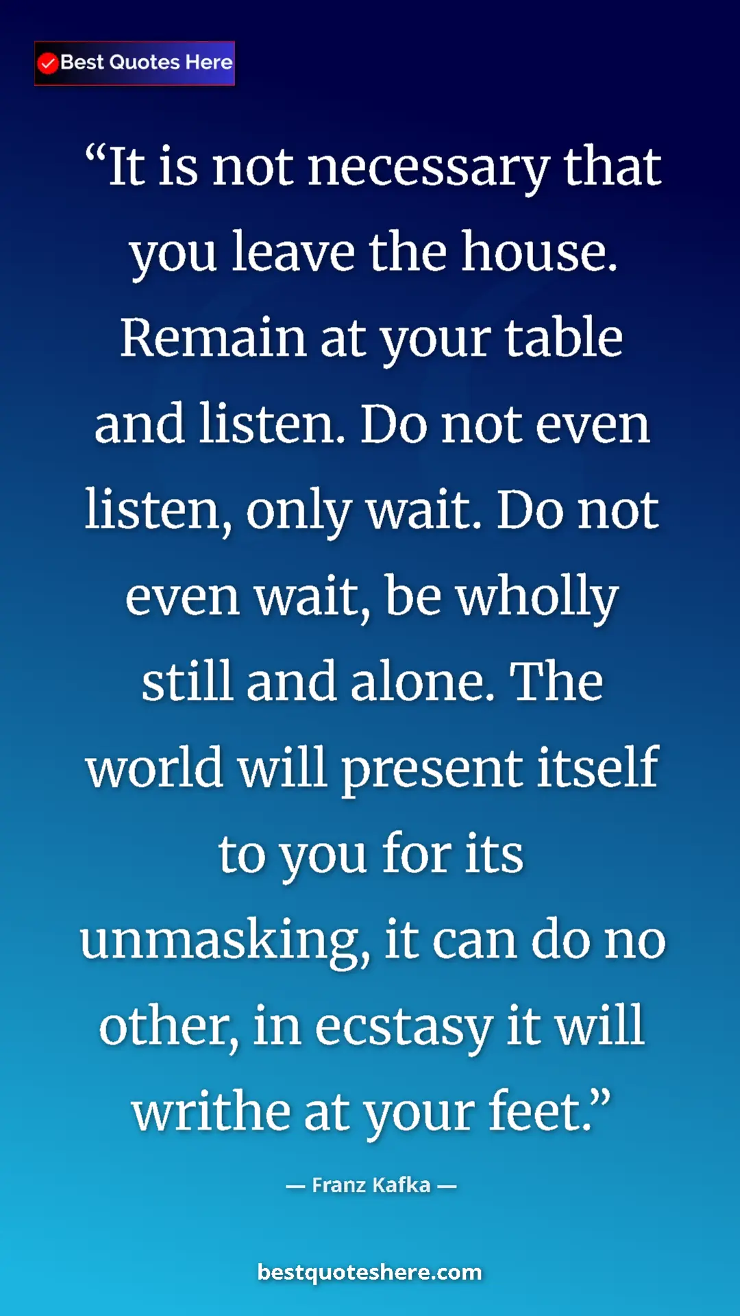 Pinterest quote poster by Franz Kafka: "It is not necessary that you leave the house. Remain at..."