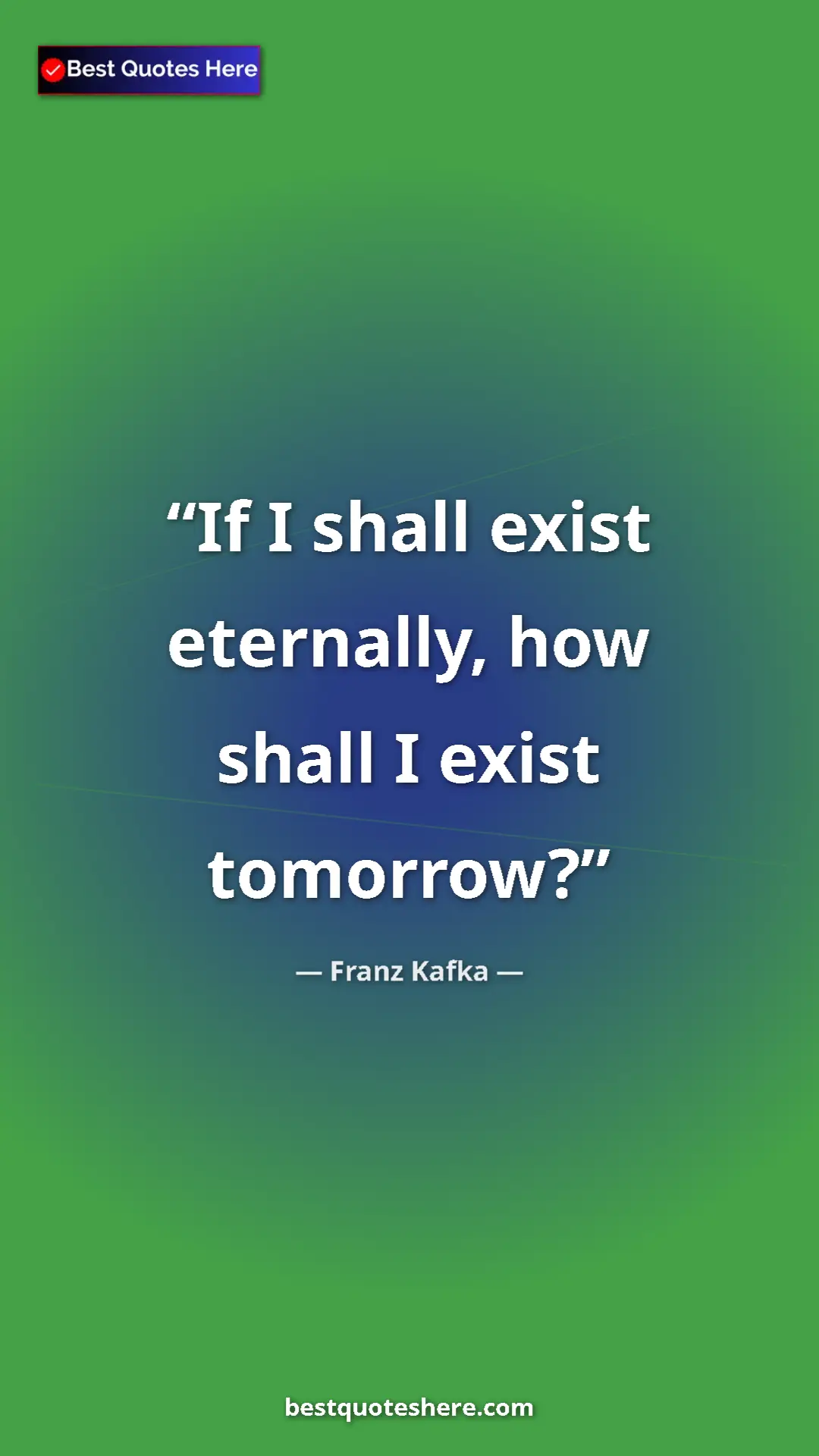 Pinterest quote poster by Franz Kafka: "If I shall exist eternally, how shall I exist tomorrow?"