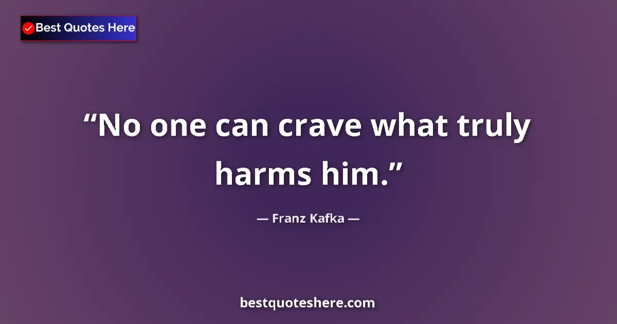Quote by Franz Kafka: No one can crave what truly harms him....