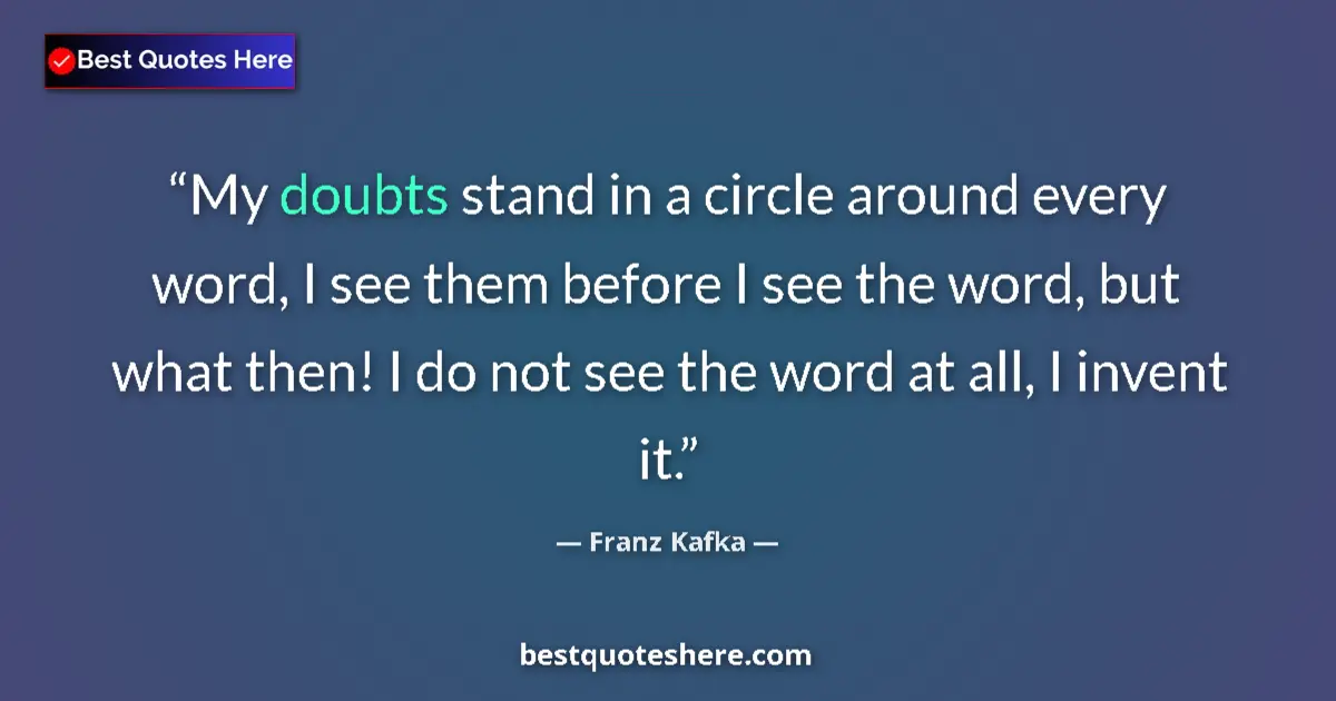 Quote by Franz Kafka: My doubts stand in a circle around every word, I see them before I see the word, but what then! I do...