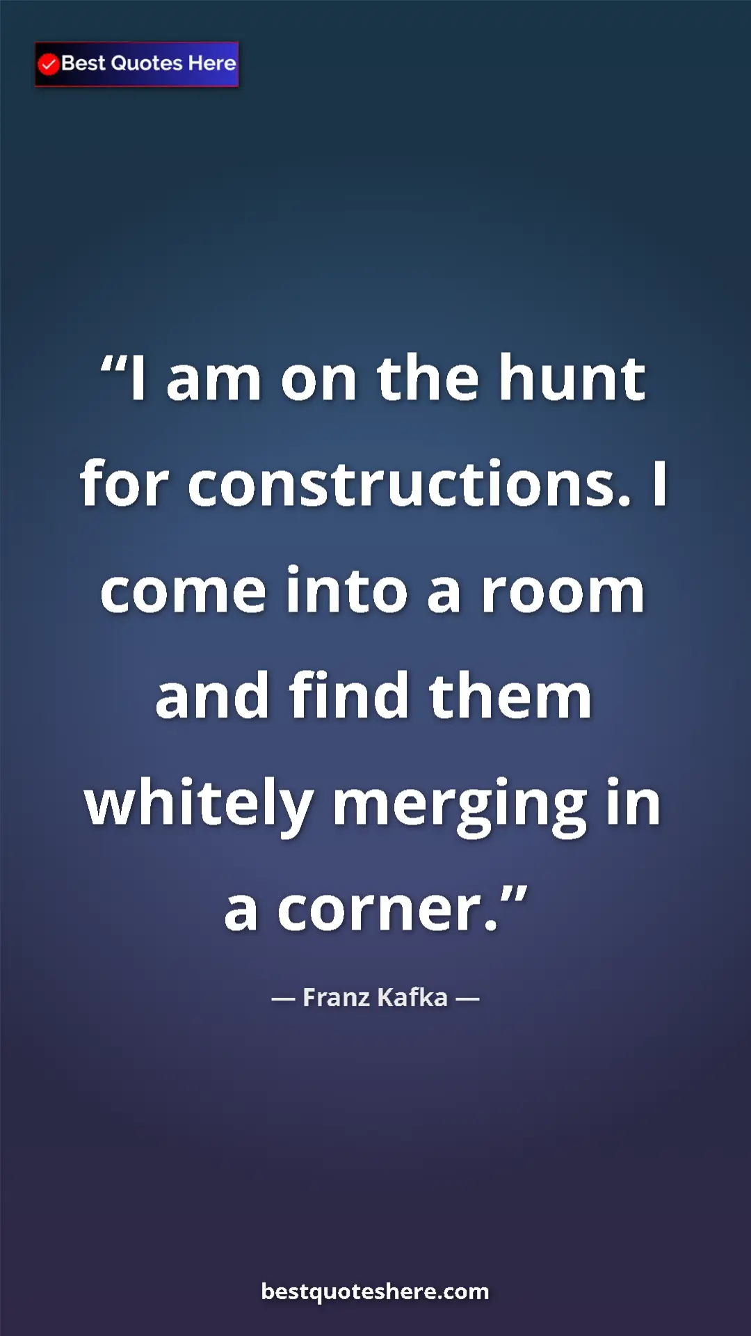 Pinterest quote poster by Franz Kafka: "I am on the hunt for constructions. I come into a room and..."