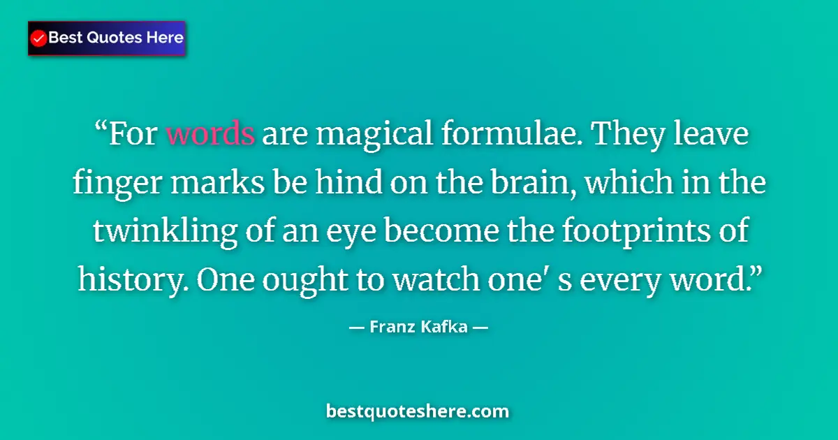 Quote by Franz Kafka: For words are magical formulae. They leave finger marks be hind on the brain, which in the twinkling...