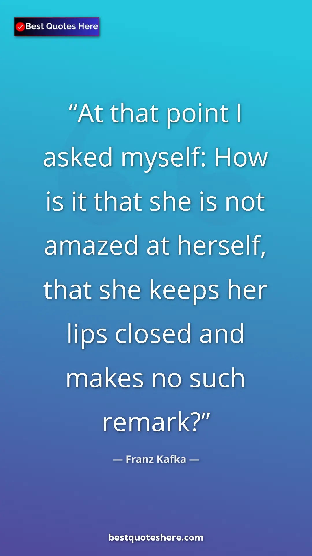 Pinterest quote poster by Franz Kafka: "At that point I asked myself: How is it that she is not..."