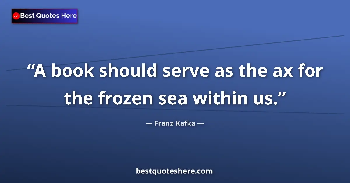 Quote by Franz Kafka: A book should serve as the ax for the frozen sea within us....