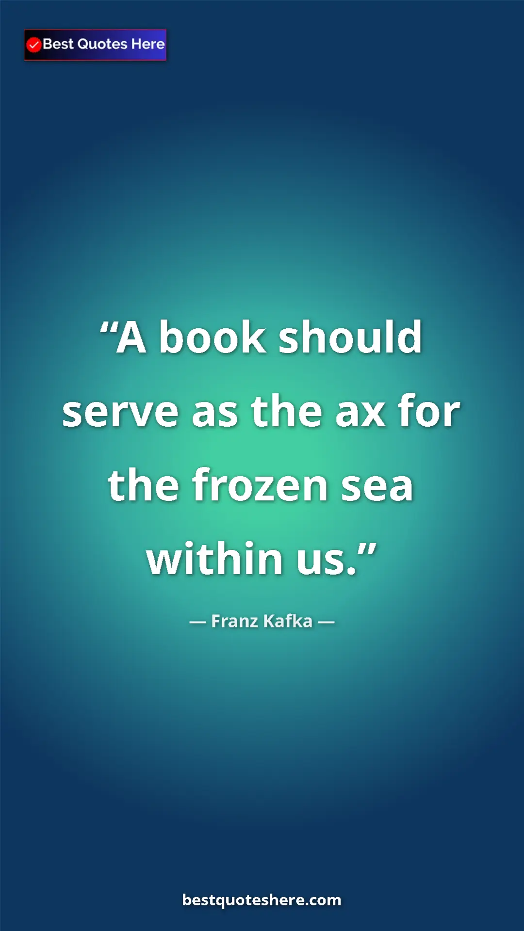 Pinterest quote poster by Franz Kafka: "A book should serve as the ax for the frozen sea within us."