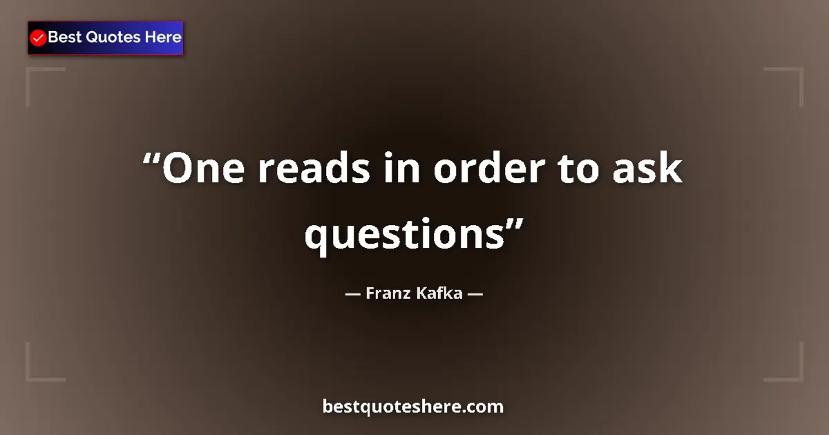 Quote by Franz Kafka: One reads in order to ask questions...