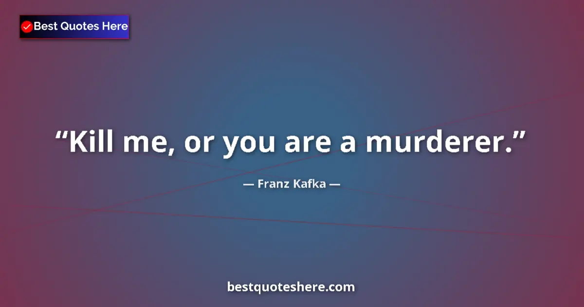 Quote by Franz Kafka: Kill me, or you are a murderer....