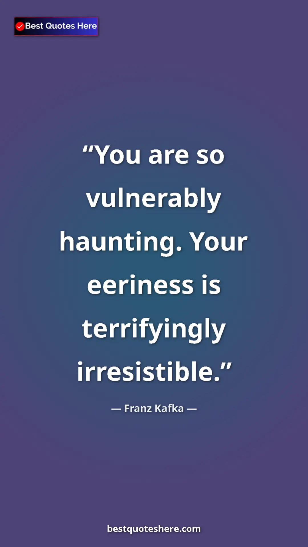 Pinterest quote poster by Franz Kafka: "You are so vulnerably haunting. Your eeriness is..."