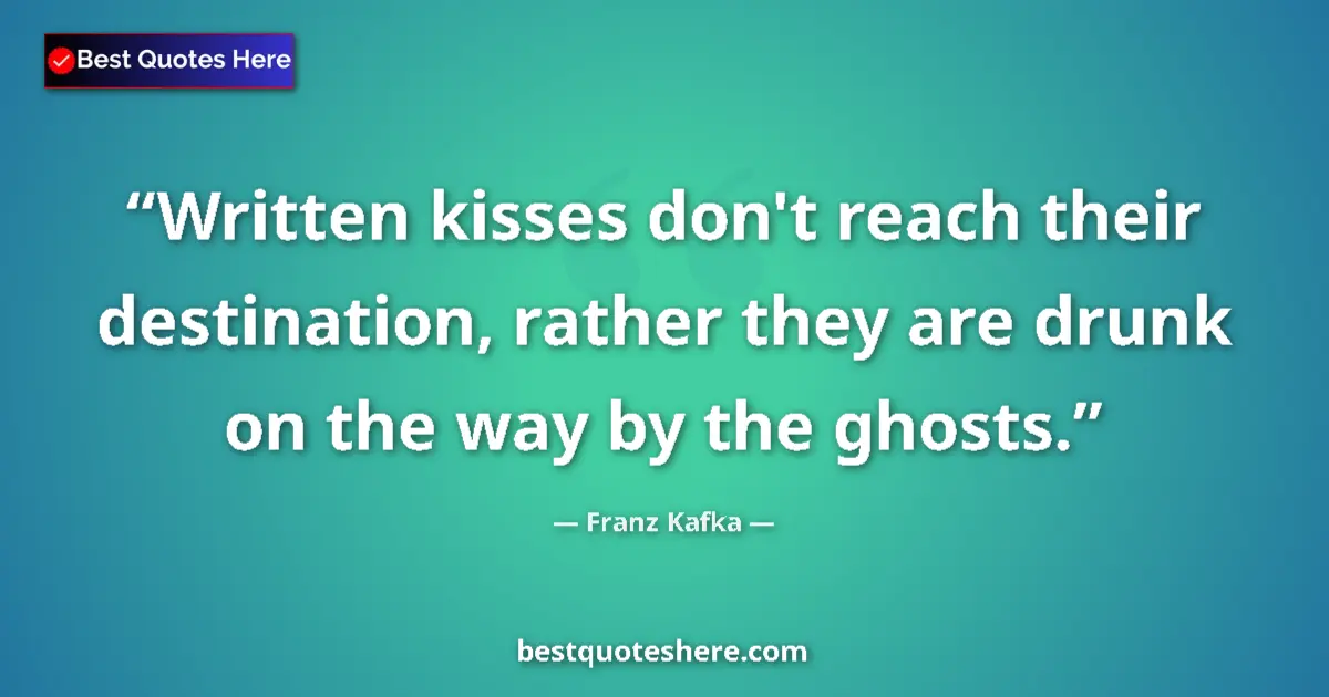 Quote by Franz Kafka: Written kisses don't reach their destination, rather they are drunk on the way by the ghosts....