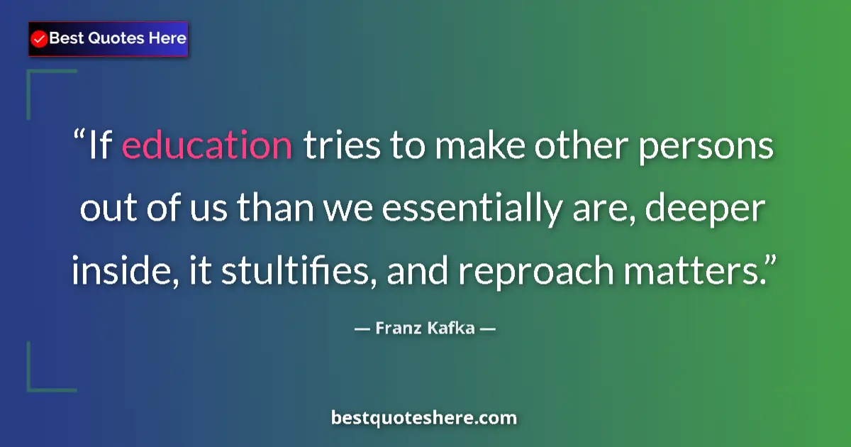 Quote by Franz Kafka: If education tries to make other persons out of us than we essentially are, deeper inside, it stulti...