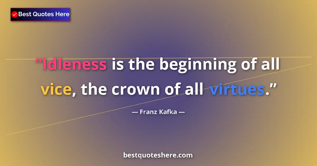 Quote by Franz Kafka: Idleness is the beginning of all vice, the crown of all virtues....
