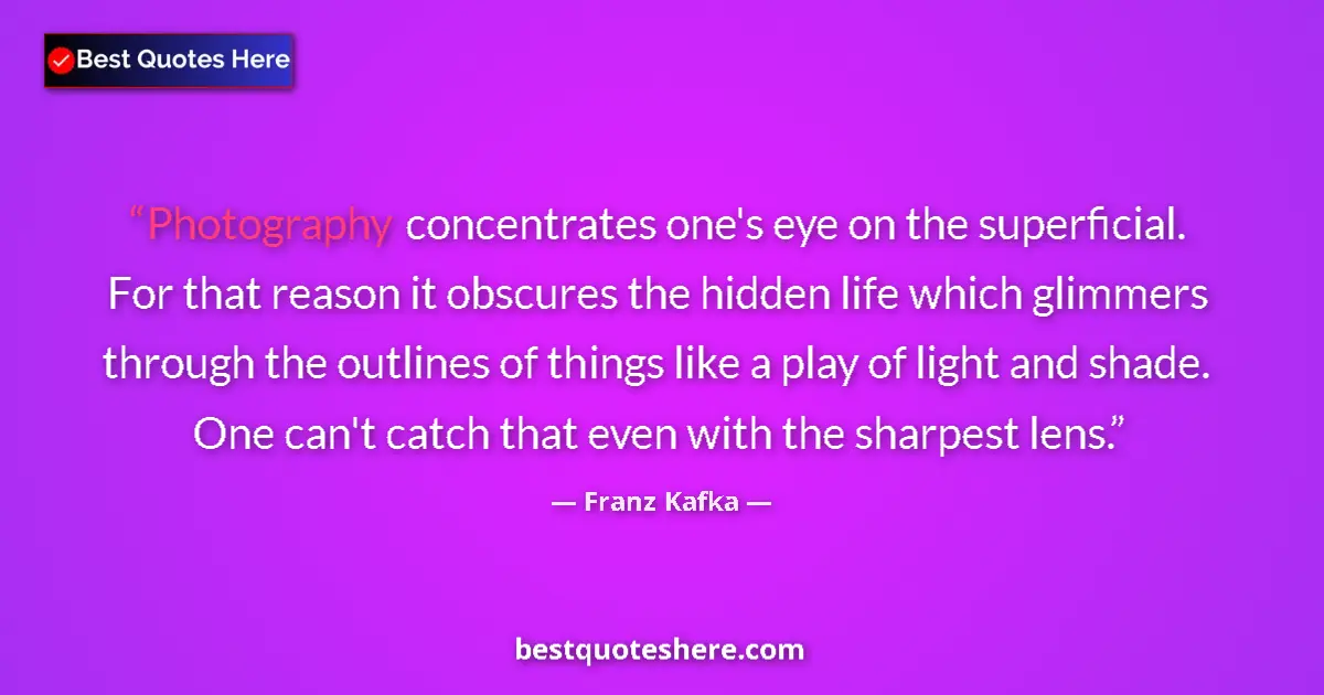 Quote by Franz Kafka: Photography concentrates one's eye on the superficial. For that reason it obscures the hidden life w...