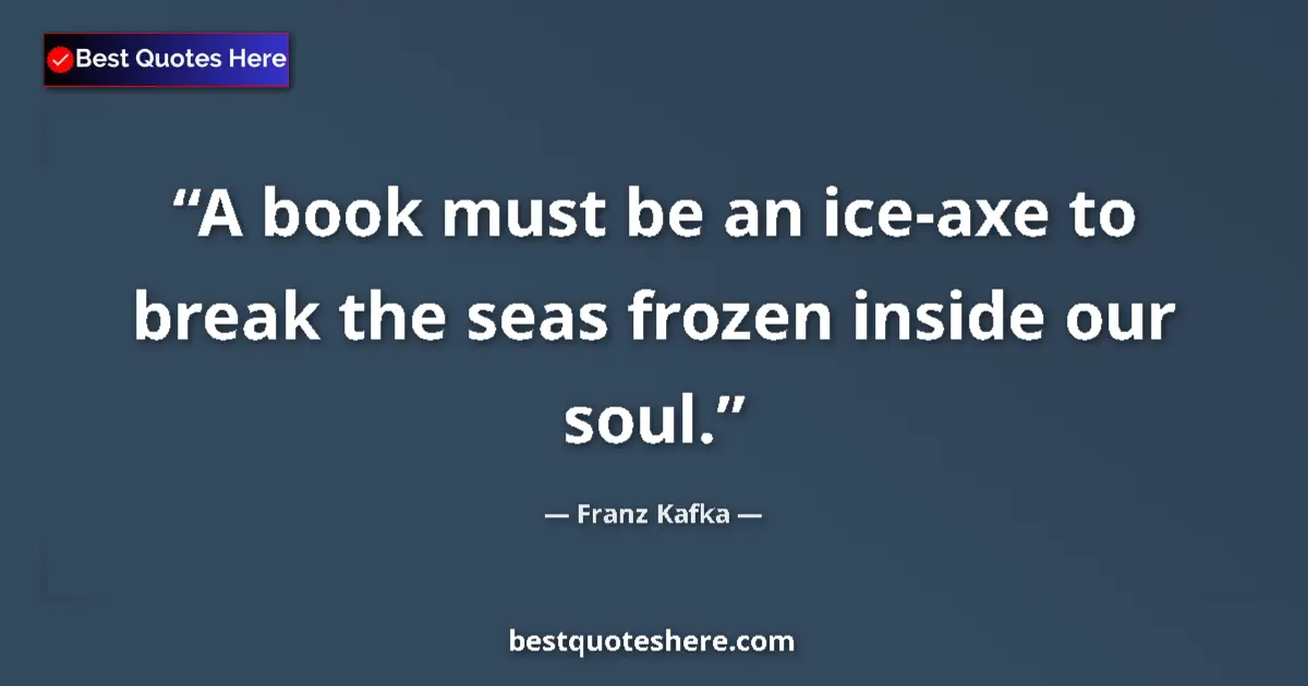 Quote by Franz Kafka: A book must be an ice-axe to break the seas frozen