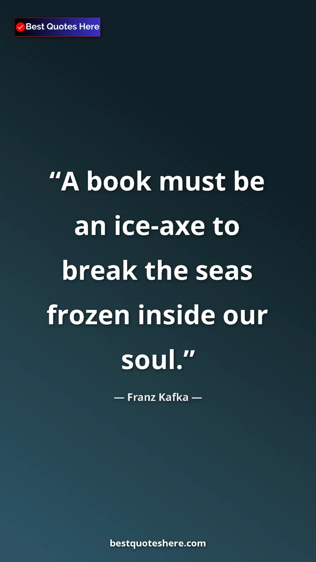 Pinterest quote poster by Franz Kafka: "A book must be an ice-axe to break the seas frozen inside..."