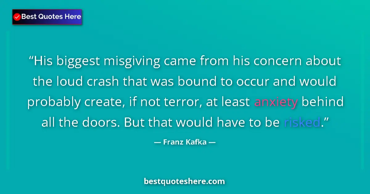 Quote by Franz Kafka: His biggest misgiving came from his concern about the loud crash that was bound to occur and would p...