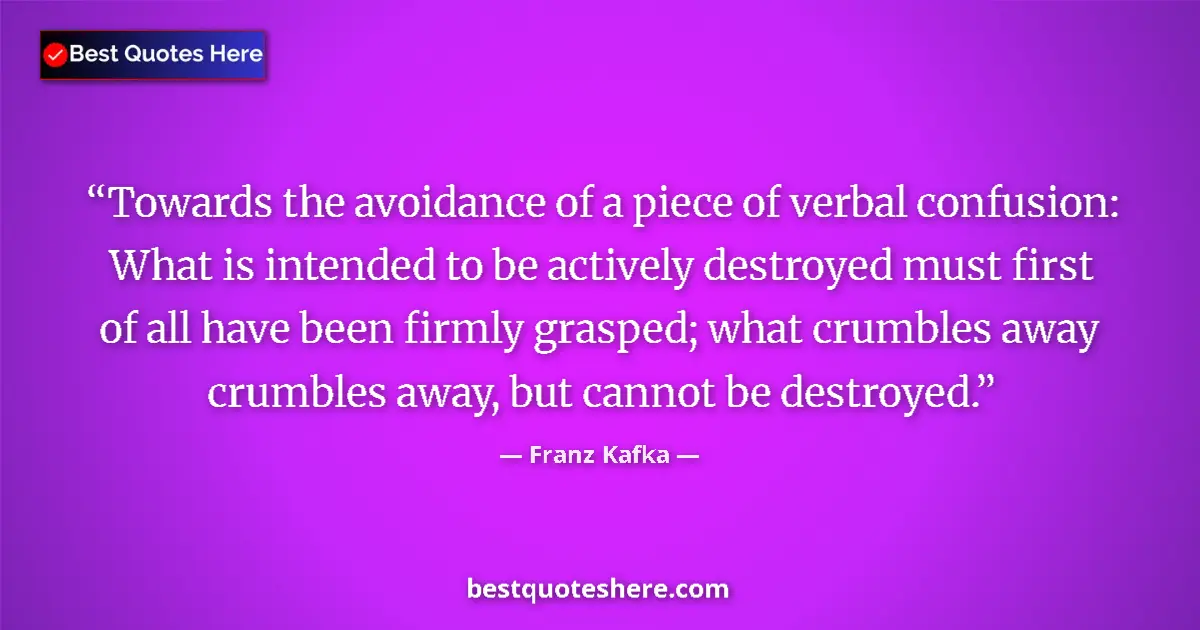 Quote by Franz Kafka: Towards the avoidance of a piece of verbal confusion: What is intended to be actively destroyed must...