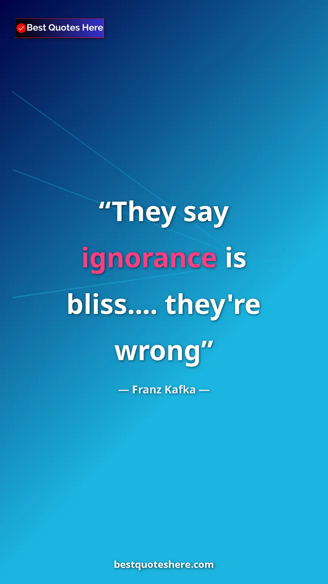 Pinterest quote poster by Franz Kafka: "They say ignorance is bliss.... they're wrong"