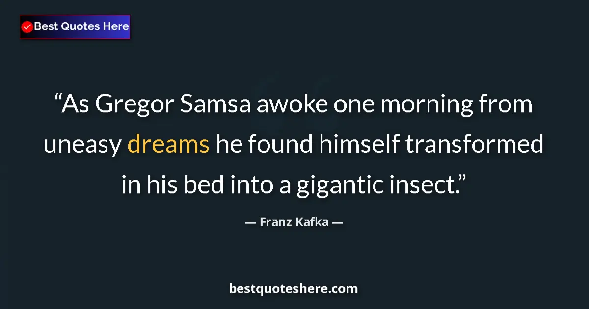 Quote by Franz Kafka: As Gregor Samsa awoke one morning from uneasy dreams he found himself transformed in his bed into a ...