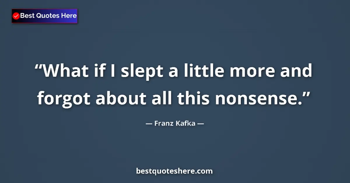 Quote by Franz Kafka: What if I slept a little more and forgot about all this nonsense....