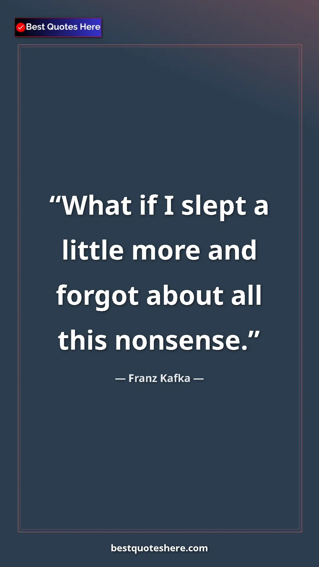 Pinterest quote poster by Franz Kafka: "What if I slept a little more and forgot about all this..."