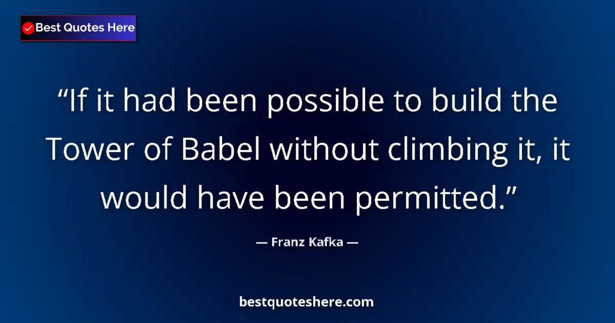 Quote by Franz Kafka: If it had been possible to build the Tower of Babel without climbing it, it would have been permitte...