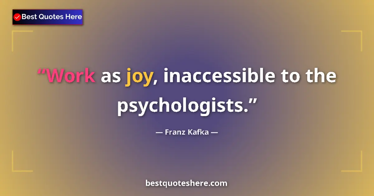 Franz Kafka quote: "Work as joy, inaccessible to the psychologists."
