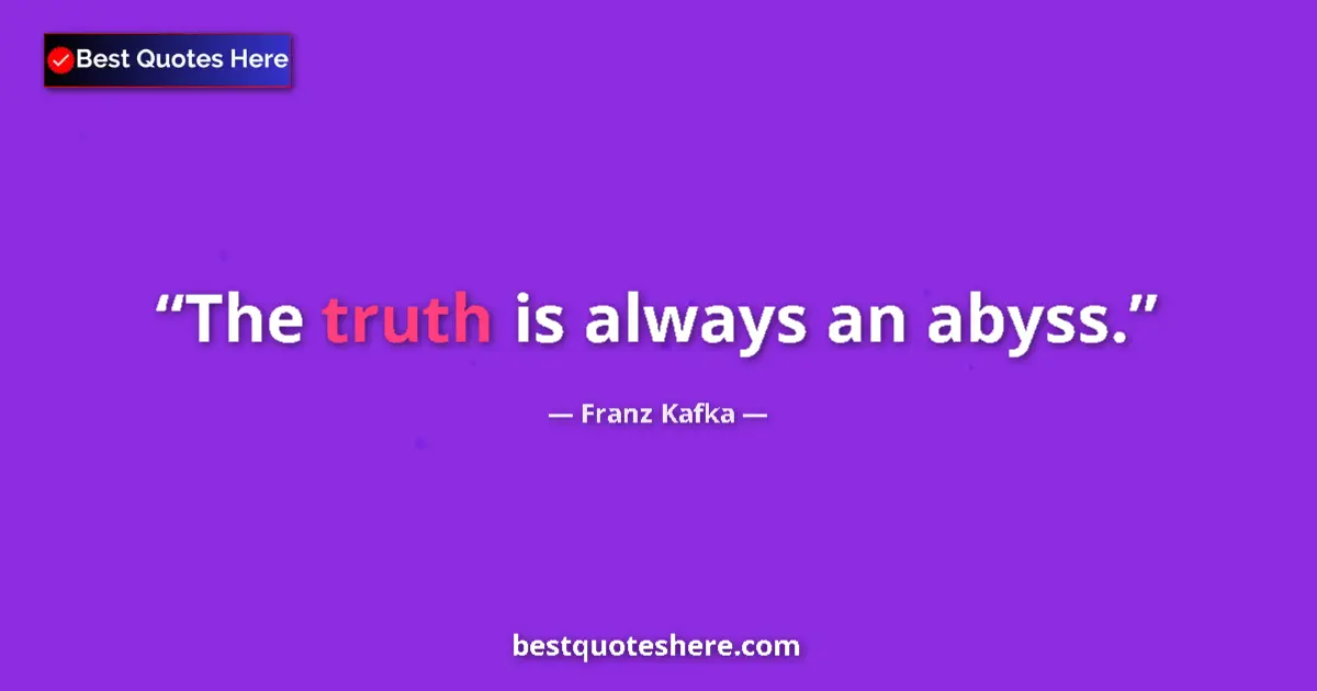 Quote by Franz Kafka: The truth is always an abyss....