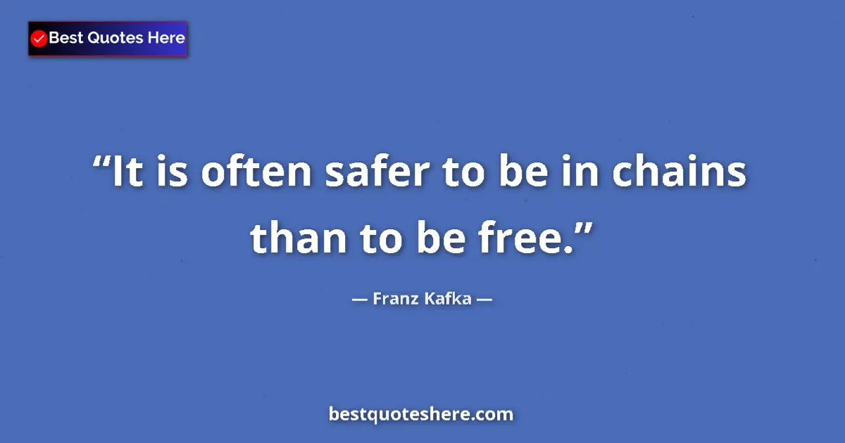 Quote by Franz Kafka: It is often safer to be in chains than to be free....