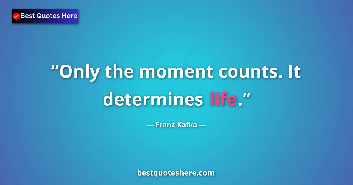 Quote by Franz Kafka: Only the moment counts. It determines life....